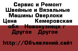 Сервис и Ремонт Швейные и Вязальные Машины Оверлоки › Цена ­ 500 - Кемеровская обл., Новокузнецк г. Другое » Другое   